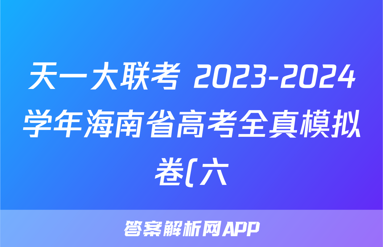 天一大联考 2023-2024学年海南省高考全真模拟卷(六)6化学试题